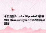 今日更新Brooks Glycerin15脚感如何 Brooks Glycerin15跑鞋实战测评