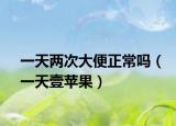 一天两次大便正常吗（一天壹苹果）