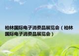 柏林国际电子消费品展览会（柏林国际电子消费品展览会）