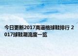 今日更新2017高逼格球鞋排行 2017球鞋潮流度一览