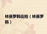 林赛罗韩街拍（林赛罗韩）
