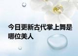 今日更新古代掌上舞是哪位美人