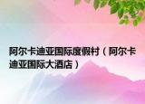 阿尔卡迪亚国际度假村（阿尔卡迪亚国际大酒店）