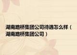 湖南路桥集团公司待遇怎么样（湖南路桥集团公司）