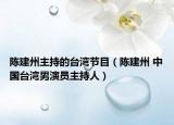 陈建州主持的台湾节目（陈建州 中国台湾男演员主持人）