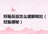 妊娠反应怎么缓解呕吐（妊娠便秘）