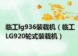 临工lg936装载机（临工LG920轮式装载机）