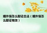 婚外情怎么取证合法（婚外情怎么取证有效）