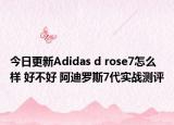 今日更新Adidas d rose7怎么样 好不好 阿迪罗斯7代实战测评