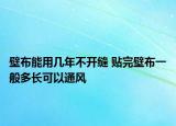 壁布能用几年不开缝 贴完壁布一般多长可以通风