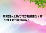 帮助别人上热门对方有提醒么（帮上热门 对方有提示吗）