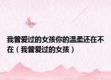 我曾爱过的女孩你的温柔还在不在（我曾爱过的女孩）
