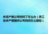 休完产假公司倒闭了怎么办（员工在休产假期间公司倒闭怎么赔偿）