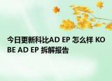 今日更新科比AD EP 怎么样 KOBE AD EP 拆解报告