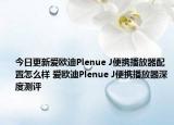 今日更新爱欧迪Plenue J便携播放器配置怎么样 爱欧迪Plenue J便携播放器深度测评