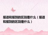 报道和报到的区别是什么（报道和报到的区别是什么）
