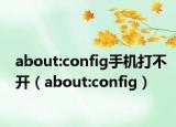 about:config手机打不开（about:config）