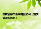 重庆爱德华医院有限公司（重庆爱德华医院）