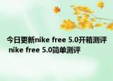 今日更新nike free 5.0开箱测评 nike free 5.0简单测评