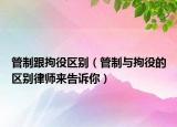 管制跟拘役区别（管制与拘役的区别律师来告诉你）