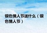 银色情人节送什么（银色情人节）