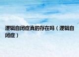 逻辑自闭症真的存在吗（逻辑自闭症）