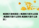 喝酒断片是啥原因（喝酒断片是怎么回事,喝酒断片是什么意思,喝酒断片是什么原因）