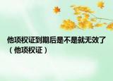 他项权证到期后是不是就无效了（他项权证）
