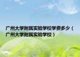 广州大学附属实验学校学费多少（广州大学附属实验学校）