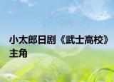 小太郎日剧《武士高校》主角