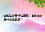 18KRGP是什么意思（18krgp是什么意思啊）