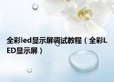 全彩led显示屏调试教程（全彩LED显示屏）