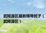 武陵源区最新领导班子（武陵源区）