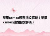 苹果xsmax设置指纹解锁（苹果xsmax设置指纹解锁）