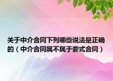 关于中介合同下列哪些说法是正确的（中介合同属不属于要式合同）