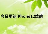 今日更新iPhone12续航