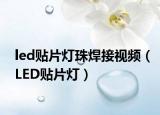 led贴片灯珠焊接视频（LED贴片灯）