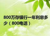 800万存银行一年利息多少（800电话）