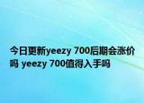 今日更新yeezy 700后期会涨价吗 yeezy 700值得入手吗
