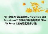 今日更新AF1军事风格UNDONE x SBTG x atmos三方联名定制版好看吗 Nike Air Force 1三方联名版多少钱