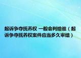 起诉争夺抚养权 一般会判给谁（起诉争夺抚养权案件应当多久审结）