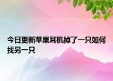 今日更新苹果耳机掉了一只如何找另一只