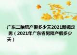 广东二胎陪产假多少天2021新规定 男（2021年广东省男陪产假多少天）