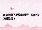 esprit旗下品牌有哪些（Esprit 休闲品牌）