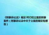 《刑事诉讼法》规定:对已经立案的刑事案件（刑事诉讼法中关于立案的规定有哪些）