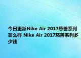 今日更新Nike Air 2017慈善系列怎么样 Nike Air 2017慈善系列多少钱