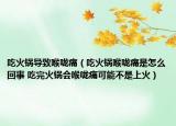 吃火锅导致喉咙痛（吃火锅喉咙痛是怎么回事 吃完火锅会喉咙痛可能不是上火）