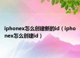 iphonex怎么创建新的id（iphonex怎么创建id）