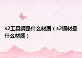 s2工具钢是什么材质（s2钢材是什么材质）
