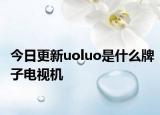 今日更新uoluo是什么牌子电视机